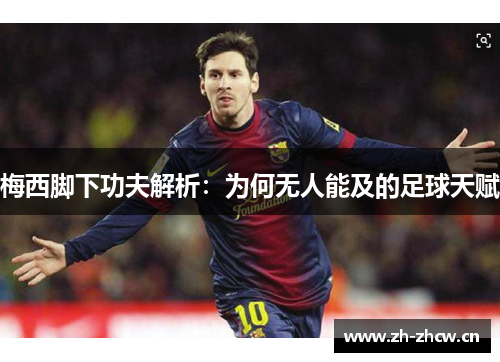 梅西脚下功夫解析：为何无人能及的足球天赋