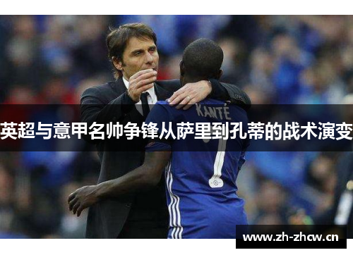 英超与意甲名帅争锋从萨里到孔蒂的战术演变