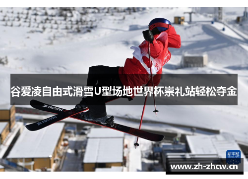 谷爱凌自由式滑雪U型场地世界杯崇礼站轻松夺金