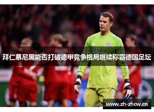 拜仁慕尼黑能否打破德甲竞争格局继续称霸德国足坛