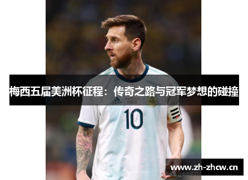 梅西五届美洲杯征程：传奇之路与冠军梦想的碰撞