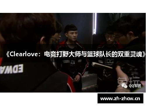 《Clearlove：电竞打野大师与篮球队长的双重灵魂》