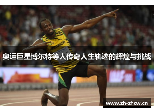 奥运巨星博尔特等人传奇人生轨迹的辉煌与挑战