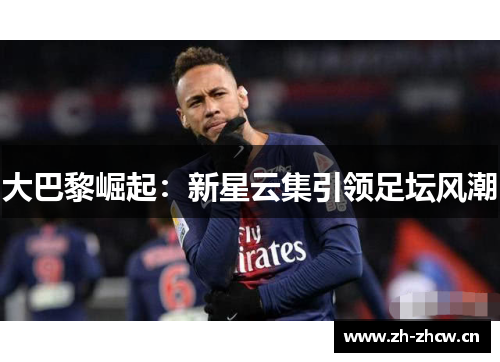 大巴黎崛起:新星云集引领足坛风潮 大巴黎崛起:新星云集引领足坛风潮