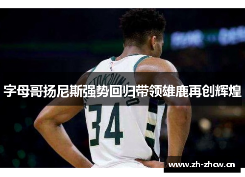 字母哥扬尼斯强势回归带领雄鹿再创辉煌 字母哥扬尼斯强势回归带领雄鹿再创辉煌