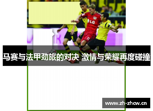马赛与法甲劲旅的对决 激情与荣耀再度碰撞