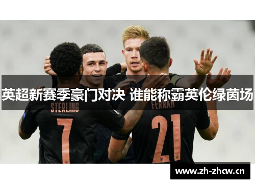 英超新赛季豪门对决 谁能称霸英伦绿茵场 英超新赛季豪门对决 谁能称霸英伦绿茵场