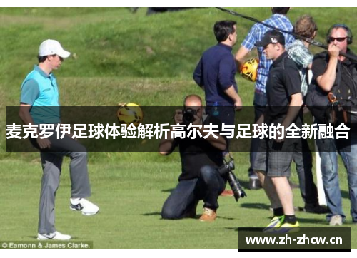 麦克罗伊足球体验解析高尔夫与足球的全新融合