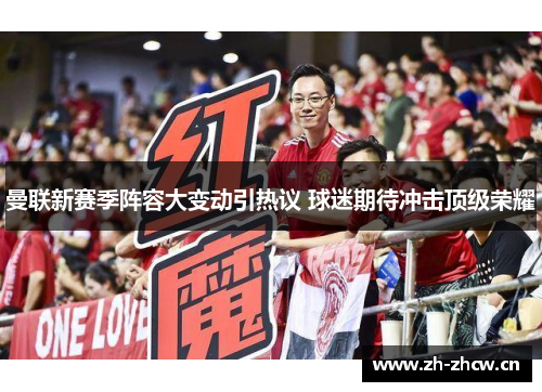 曼联新赛季阵容大变动引热议 球迷期待冲击顶级荣耀