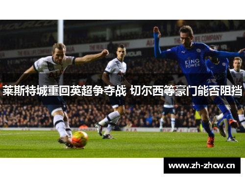 莱斯特城重回英超争夺战 切尔西等豪门能否阻挡